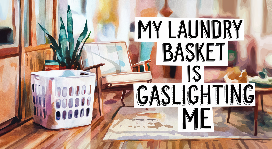 My Laundry Basket Is Gaslighting Me