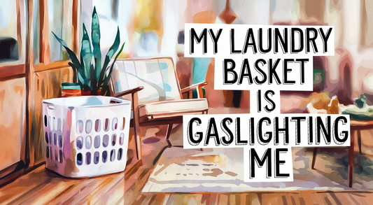 My Laundry Basket Is Gaslighting Me